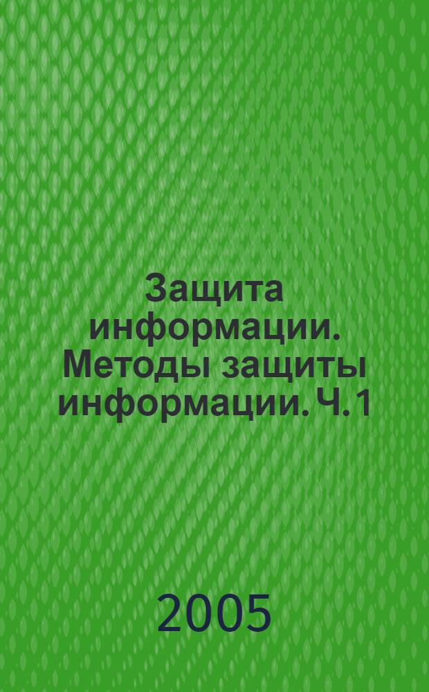 Защита информации. Методы защиты информации. Ч. 1