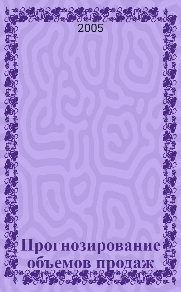 Прогнозирование объемов продаж : учеб. пособие по дисциплине "Модели прогнозирования объема продаж" для студентов специальности 351400 "Прикладная информатика в экономике"