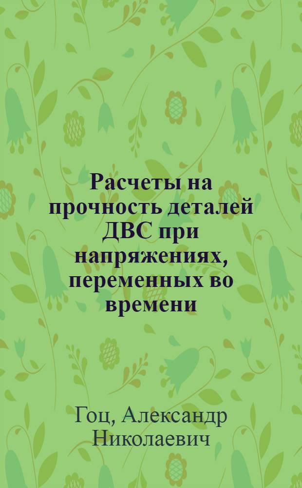 Расчеты на прочность деталей ДВС при напряжениях, переменных во времени : учеб. пособие : для студентов днев. и заоч. форм обучения спец. 101200 - Двигатели внутр. сгорания, 150200 - Автомобили и автомоб. хоз-во, 230100 - Эксплуатация и обслуживание трансп. и технол. машин и обородования в автомоб. трансп.