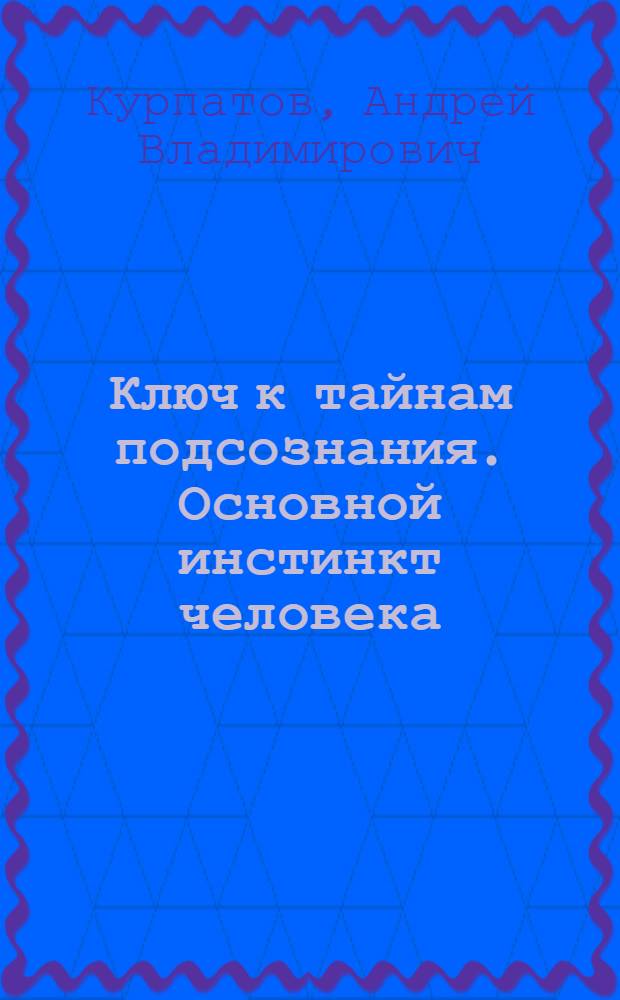 Ключ к тайнам подсознания. Основной инстинкт человека