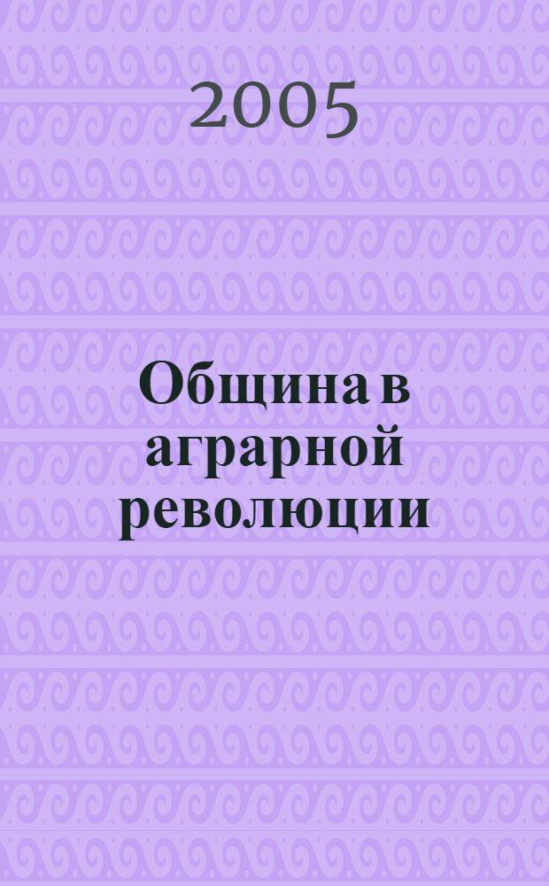 Община в аграрной революции : документы сельского схода о земельных отношениях в национальной деревне Поволжья (1918-1922 гг.)