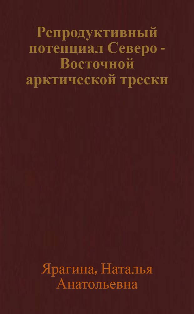 Репродуктивный потенциал Северо - Восточной арктической трески (Gadus Morhua Morhua L.) : автореф. дис. на соиск. учен. степ. д.б.н. : спец. 03.00.10