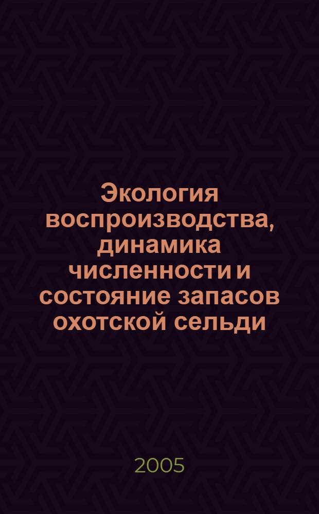 Экология воспроизводства, динамика численности и состояние запасов охотской сельди : автореф. дис. на соиск. учен. степ. к.б.н. : спец. 03.00.10