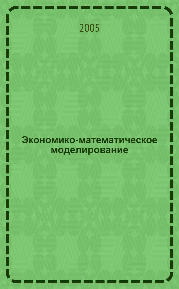 Экономико-математическое моделирование : моделирование макроэкономических процессов и систем : учебник для студентов вузов, обучающихся по специальности 061800 "Математические методы в экономике"