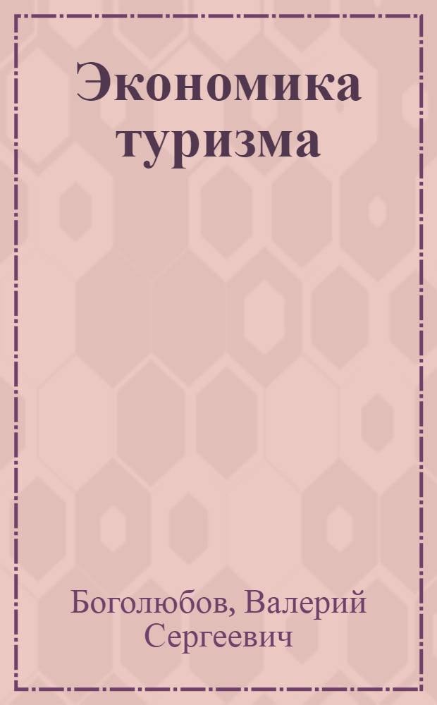 Экономика туризма : учеб. пособие для студентов, обучающихся по специальности 080502 "Экономика и упр. на предприятии туризма и гостинич. хоз-ва"