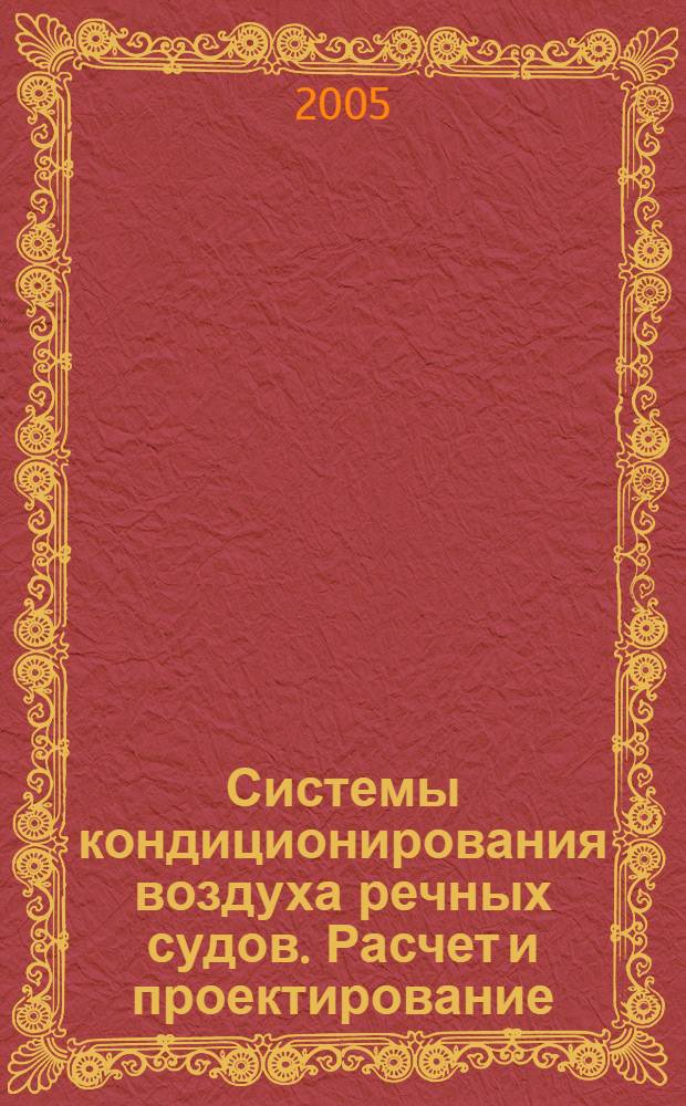 Системы кондиционирования воздуха речных судов. Расчет и проектирование : Учебно-методическое пособие для студентов очного и заочного обучения специальности "Эксплуатация СЭУ" (180403) и слушателей ФПК по специальности "Помощник механика по судовым рефрижераторным установкам и системам кондиционирования воздуха"