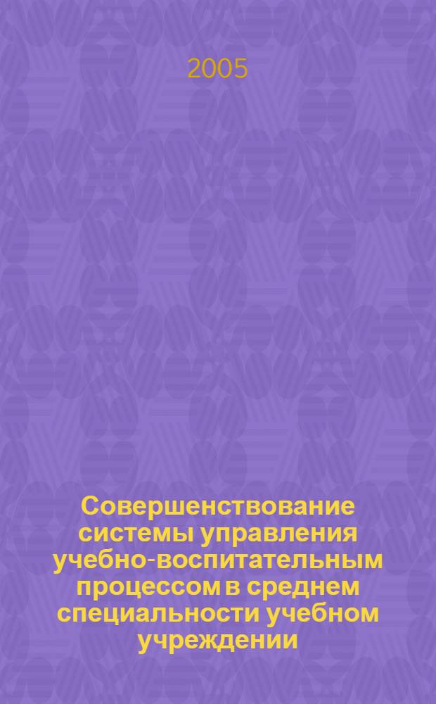 Совершенствование системы управления учебно-воспитательным процессом в среднем специальности учебном учреждении : монография
