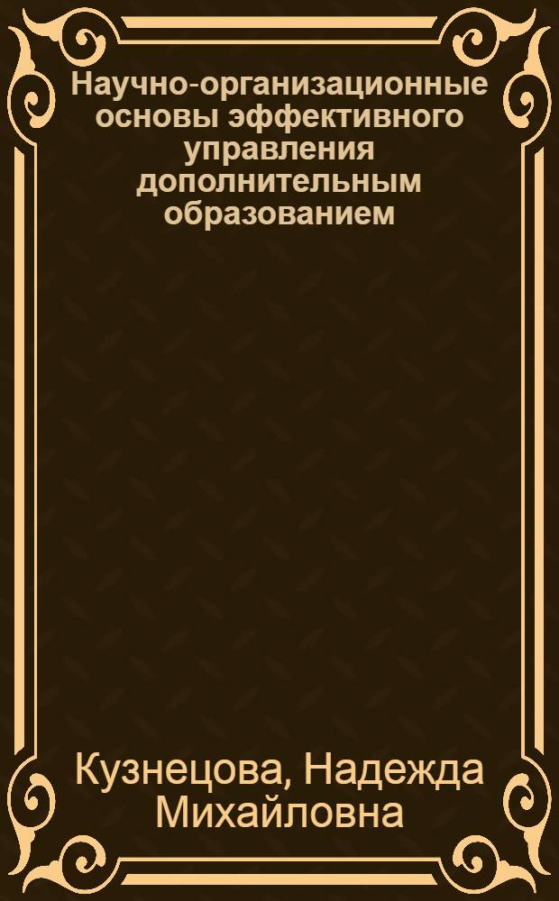 Научно-организационные основы эффективного управления дополнительным образованием : монография
