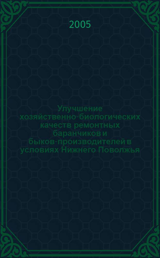 Улучшение хозяйственно-биологических качеств ремонтных баранчиков и быков-производителей в условиях Нижнего Поволжья : монография