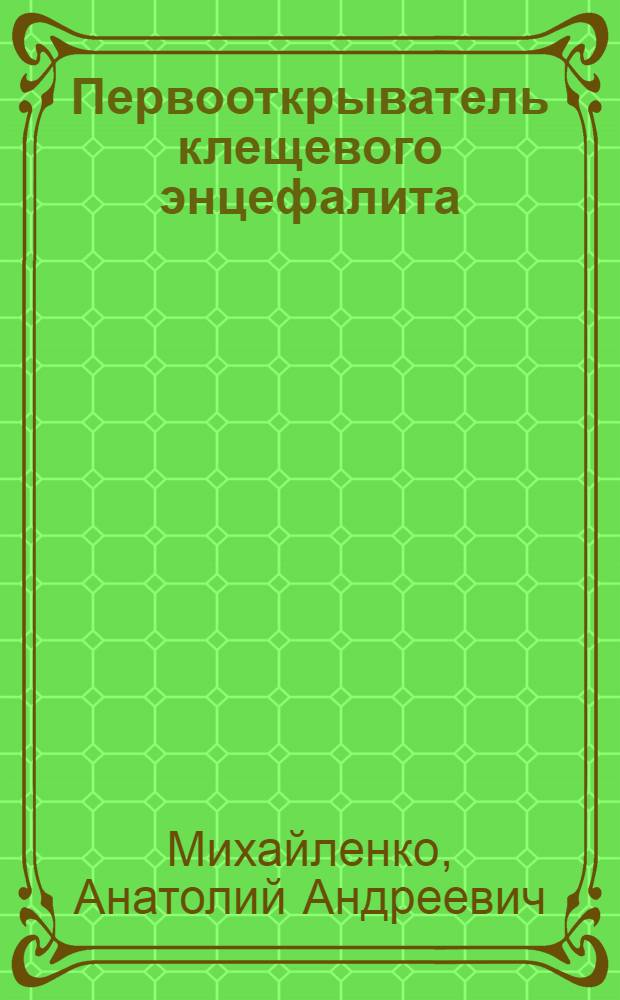 Первооткрыватель клещевого энцефалита : о А.Г. Панове