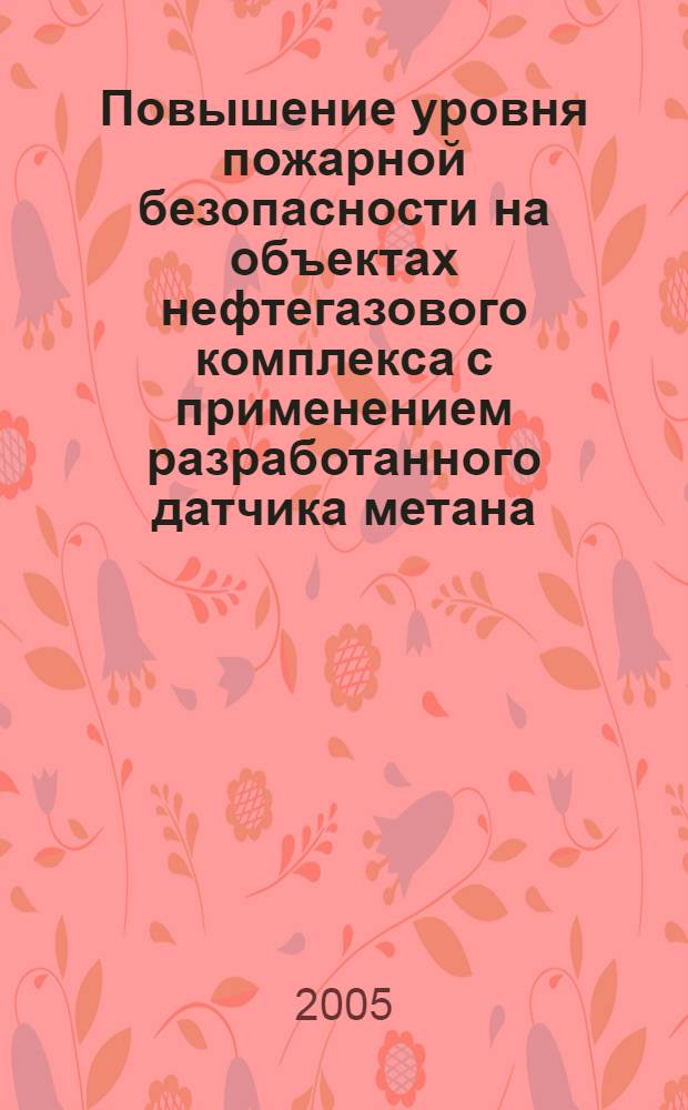 Повышение уровня пожарной безопасности на объектах нефтегазового комплекса с применением разработанного датчика метана : автореф. дис. на соиск. учен. степ. к.т.н. : спец. 05.26.03