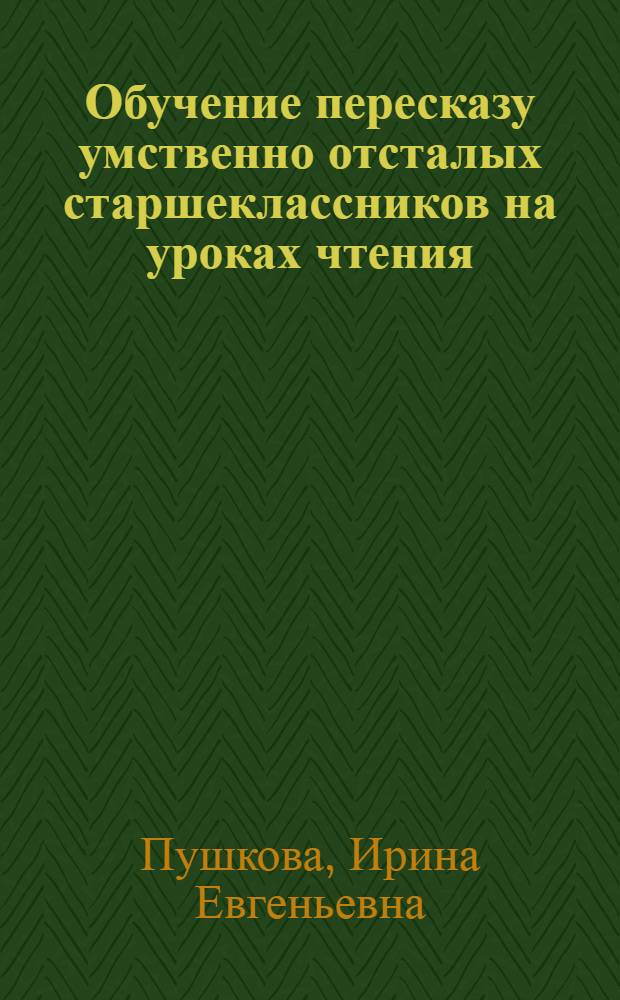 Обучение пересказу умственно отсталых старшеклассников на уроках чтения : автореф. дис. на соиск. учен. степ. к.пед.н. : спец. 13.00.03