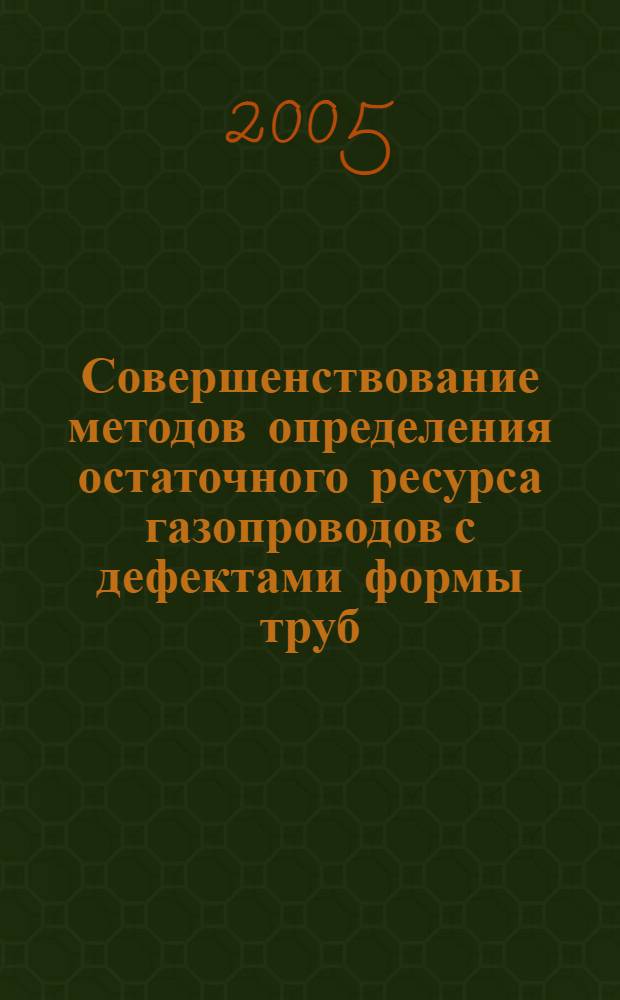 Совершенствование методов определения остаточного ресурса газопроводов с дефектами формы труб : автореф. дис. на соиск. учен. степ. к.т.н. : спец. 05.26.03