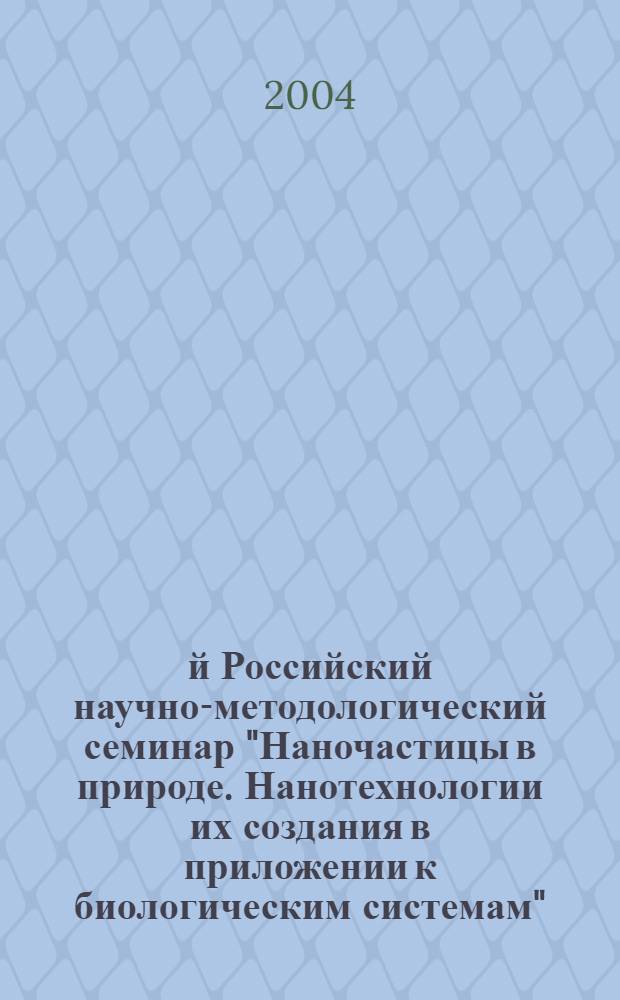 2-й Российский научно-методологический семинар "Наночастицы в природе. Нанотехнологии их создания в приложении к биологическим системам", 21 сентября 2004 года = Nano-particles in nature. Nano-technologies applied to biological systems. The 2st Russian scientific and methodological seminar, September 21, 2004 : материалы семинара