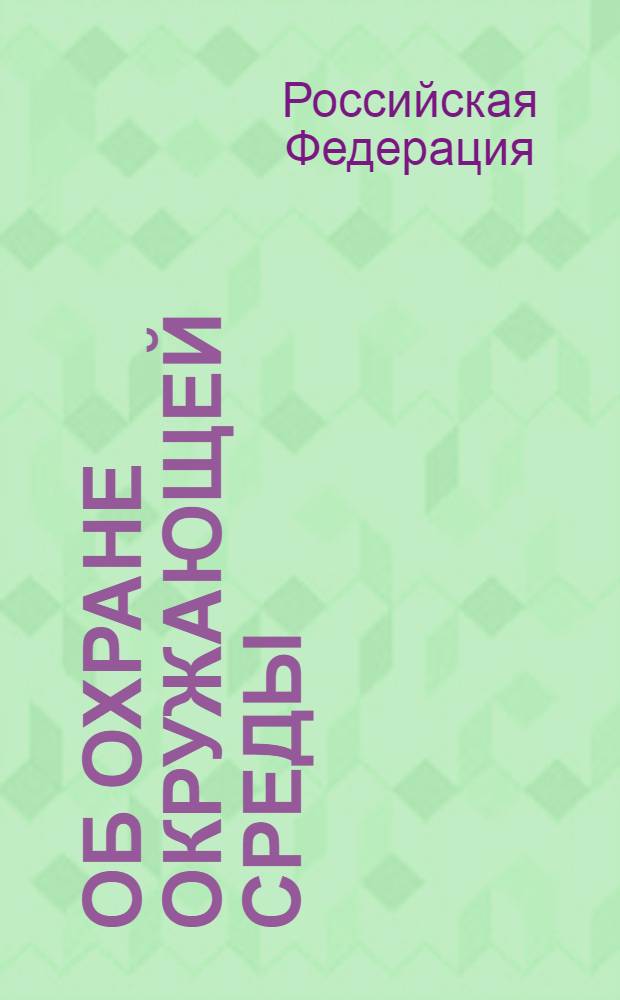 Об охране окружающей среды : федеральный закон : принят Государственной Думой 20 декабря 2001 года : одобрен Советом Федерации 26 декабря 2001 года : с учетом изменений и дополнений по состоянию на 20 августа 2005 года
