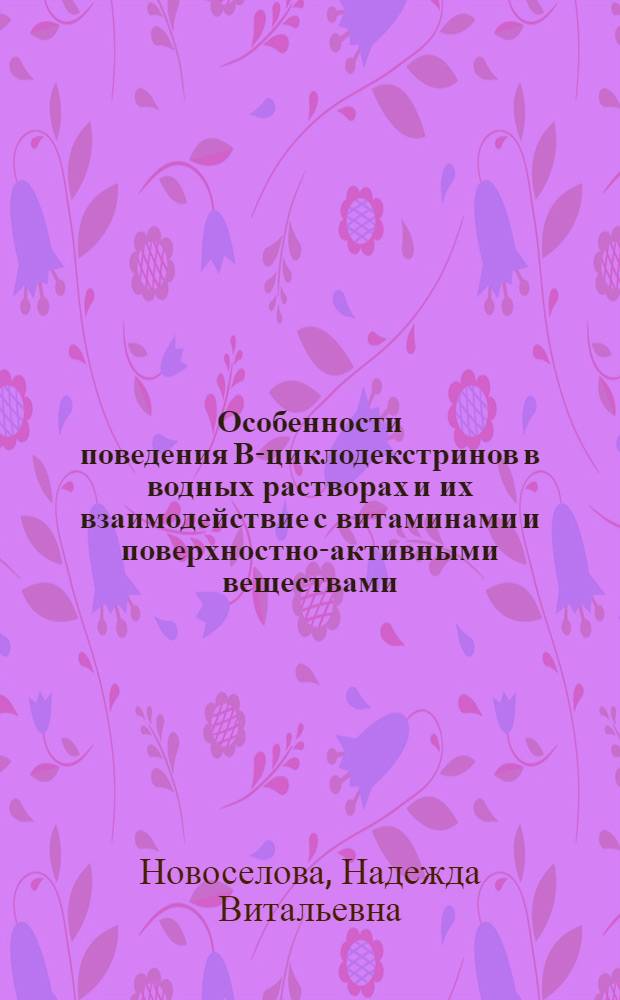 Особенности поведения В-циклодекстринов в водных растворах и их взаимодействие с витаминами и поверхностно-активными веществами : автореф. дис. на соиск. учен. степ. к.х.н. : спец. 02.00.11