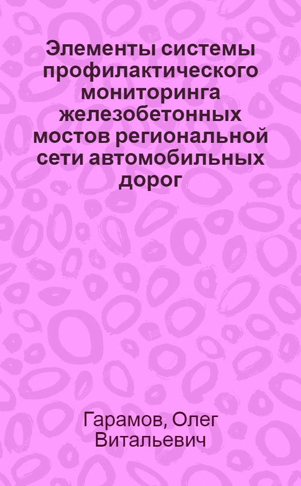 Элементы системы профилактического мониторинга железобетонных мостов региональной сети автомобильных дорог : автореф. дис. на соиск. учен. степ. к.т.н. : спец. 05.23.11