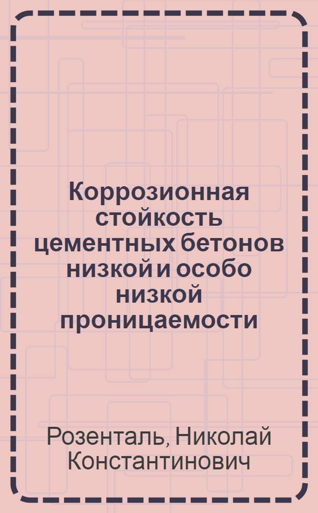 Коррозионная стойкость цементных бетонов низкой и особо низкой проницаемости : автореф. дис. на соиск. учен. степ. д.т.н. : спец. 05.23.05