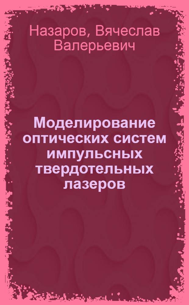 Моделирование оптических систем импульсных твердотельных лазеров : автореф. дис. на соиск. учен. степ. к.т.н. : спец. 05.27.03