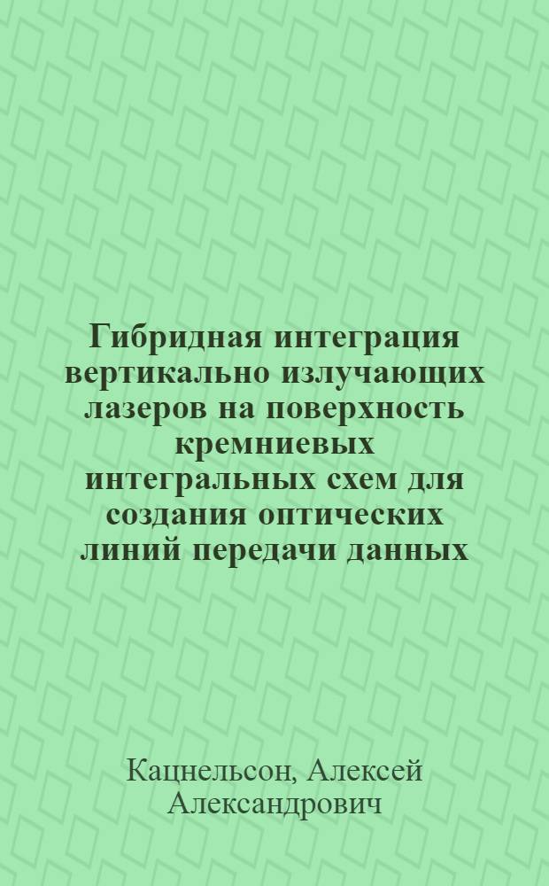 Гибридная интеграция вертикально излучающих лазеров на поверхность кремниевых интегральных схем для создания оптических линий передачи данных : автореф. дис. на соиск. учен. степ. к.т.н. : спец. 05.27.03