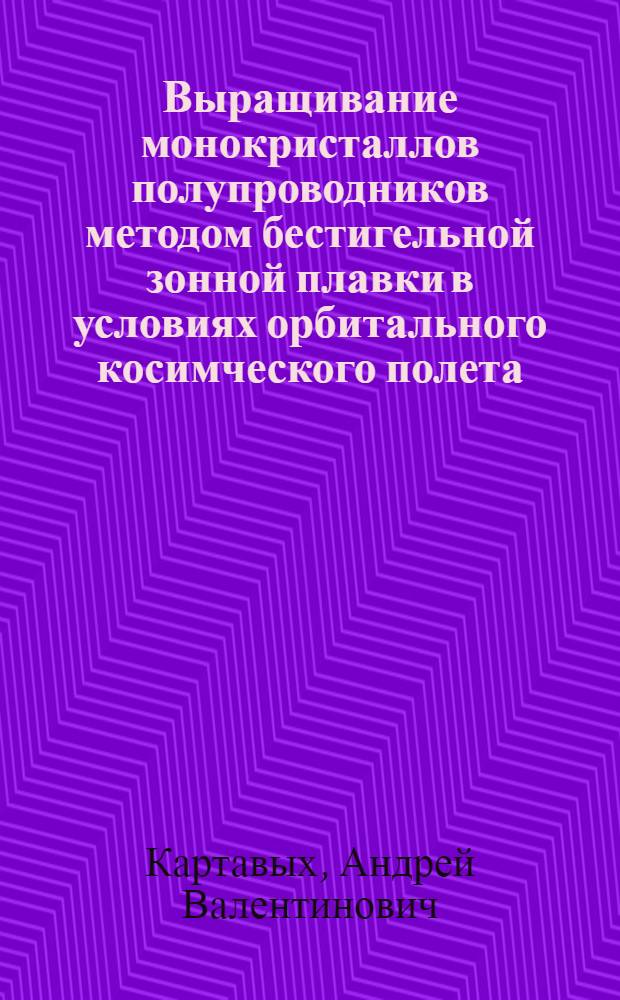 Выращивание монокристаллов полупроводников методом бестигельной зонной плавки в условиях орбитального косимческого полета : автореф. дис. на соиск. учен. степ. д.т.н. : спец. 05.27.06
