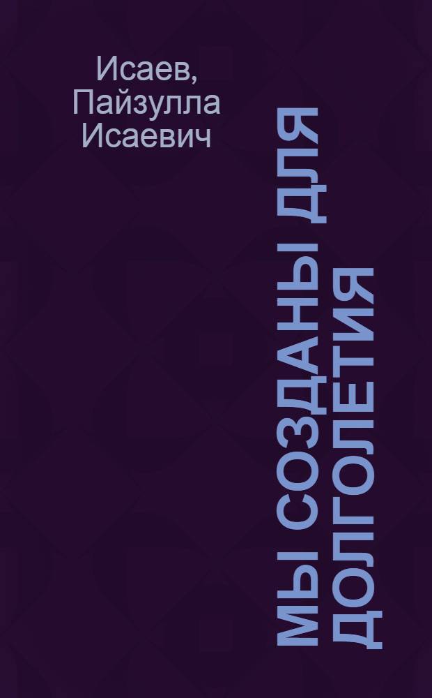 Мы созданы для долголетия : попул. излож. нового взгляда на медицину