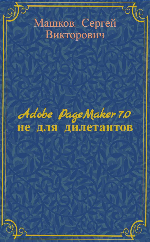 Adobe PageMaker 7.0 не для дилетантов : практ. пособие