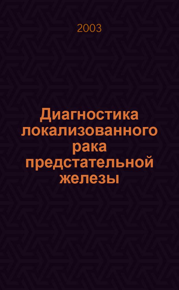 Диагностика локализованного рака предстательной железы : автореф. дис. на соиск. учен. степ. к.м.н. : спец. 14.00.40