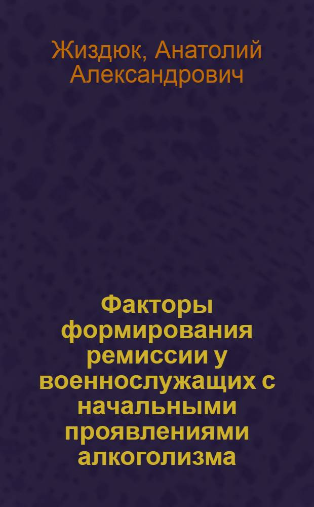 Факторы формирования ремиссии у военнослужащих с начальными проявлениями алкоголизма (клинико-психопатологическое и катамнестическое иследование) : автореф. дис. на соиск. учен. степ. к.м.н. : спец. 14.00.18