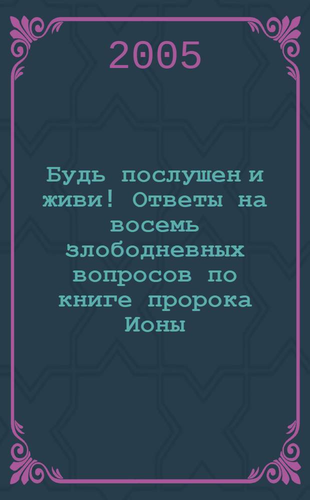 Будь послушен и живи! Ответы на восемь злободневных вопросов по книге пророка Ионы : сб. проповедей