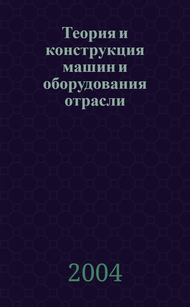 Теория и конструкция машин и оборудования отрасли : учебное пособие для студентов специальностей 170404, 260304 и 030528 всех форм обучения