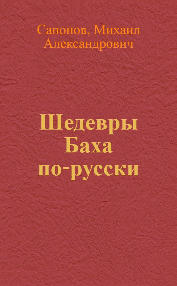 Шедевры Баха по-русски : страсти, оратории, мессы, мотеты, кантаты, музыкальные драмы