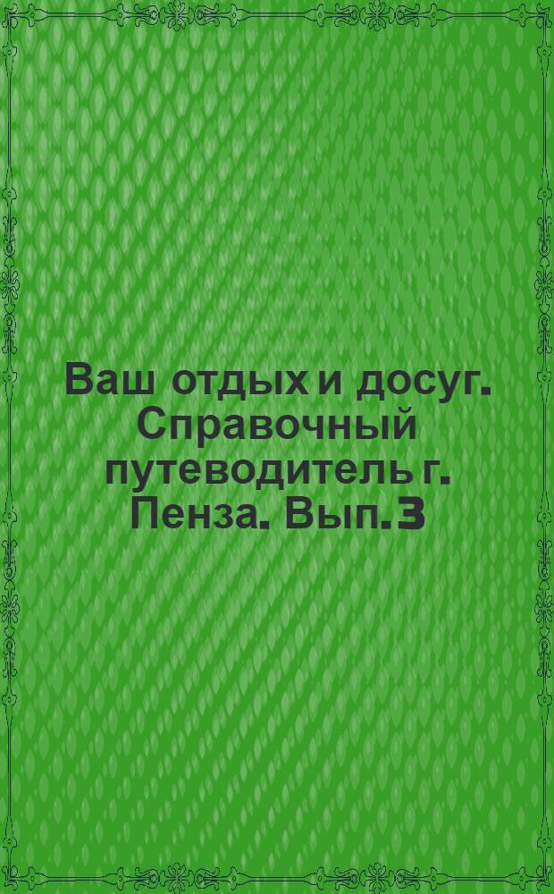 Ваш отдых и досуг. Справочный путеводитель г. Пенза. Вып. 3