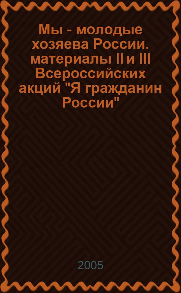 Мы - молодые хозяева России. материалы II и III Всероссийских акций "Я гражданин России"