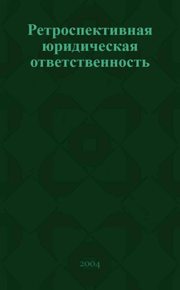 Ретроспективная юридическая ответственность : понятие, признаки, основания, принципы, цели, функции, виды и стадии : текст лекции : для студентов, изучающих курсы "Теория государства и права" и "Проблемы теории государства и права"