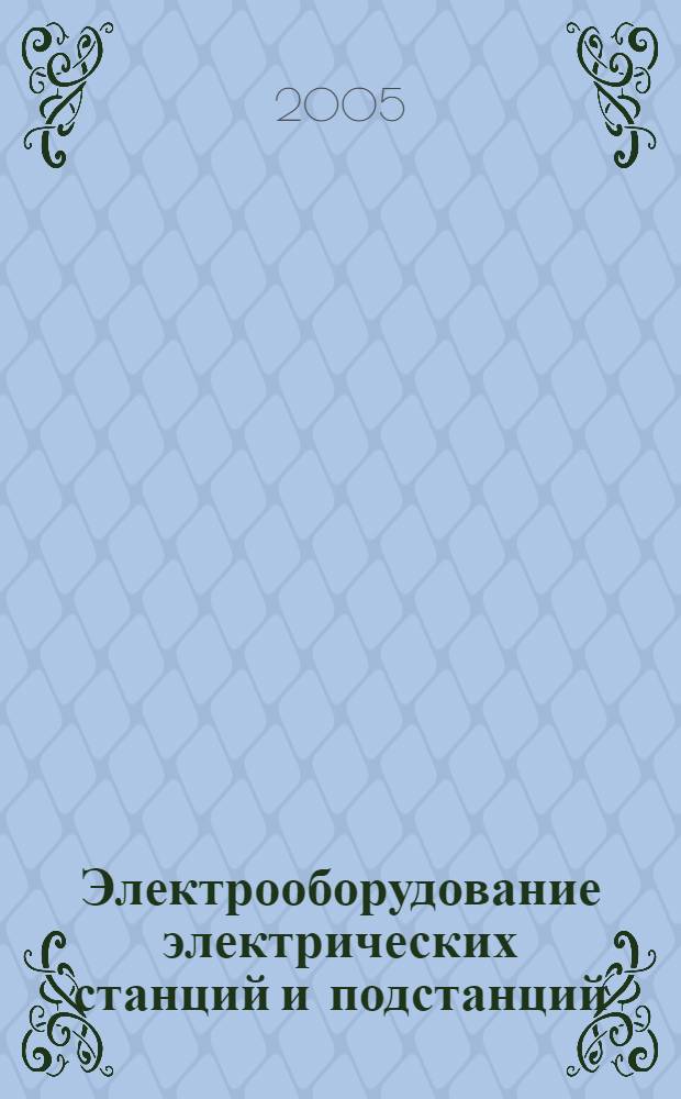 Электрооборудование электрических станций и подстанций : учеб. для студентов образоват. учреждений сред. проф. образования, обучающихся по спец. 1001 "Электр. станции, сети и системы", 2102 "Релейн. защита и автоматизация электроэнергет. систем"
