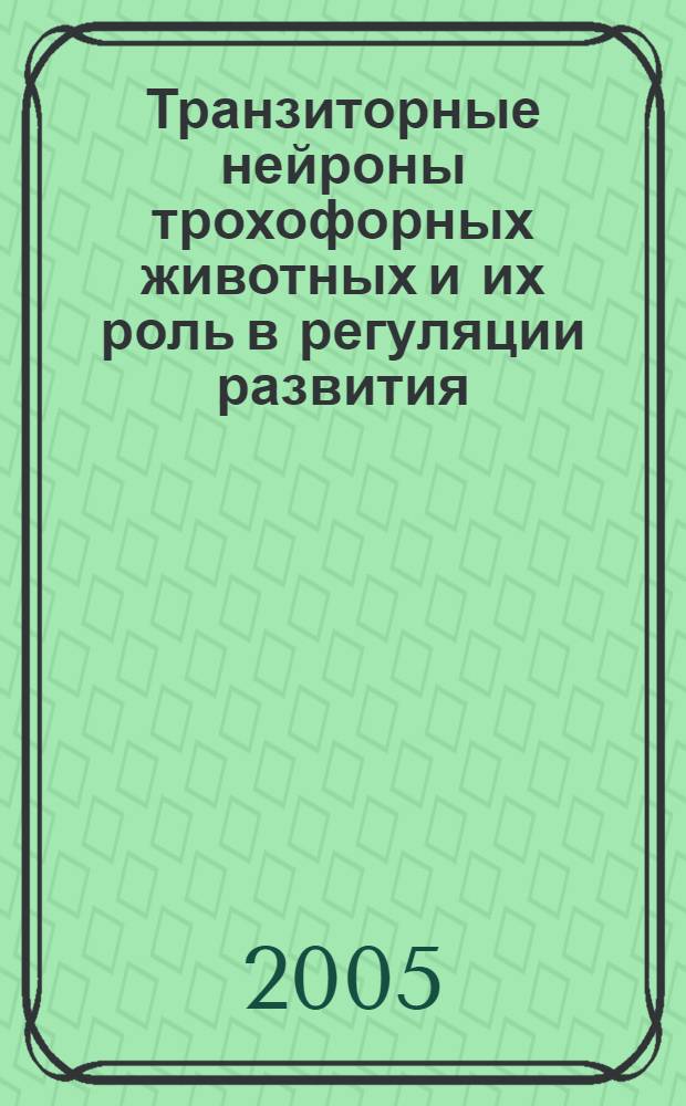 Транзиторные нейроны трохофорных животных и их роль в регуляции развития : автореф. дис. на соиск. учен. степ. д.б.н. : спец. 03.00.30