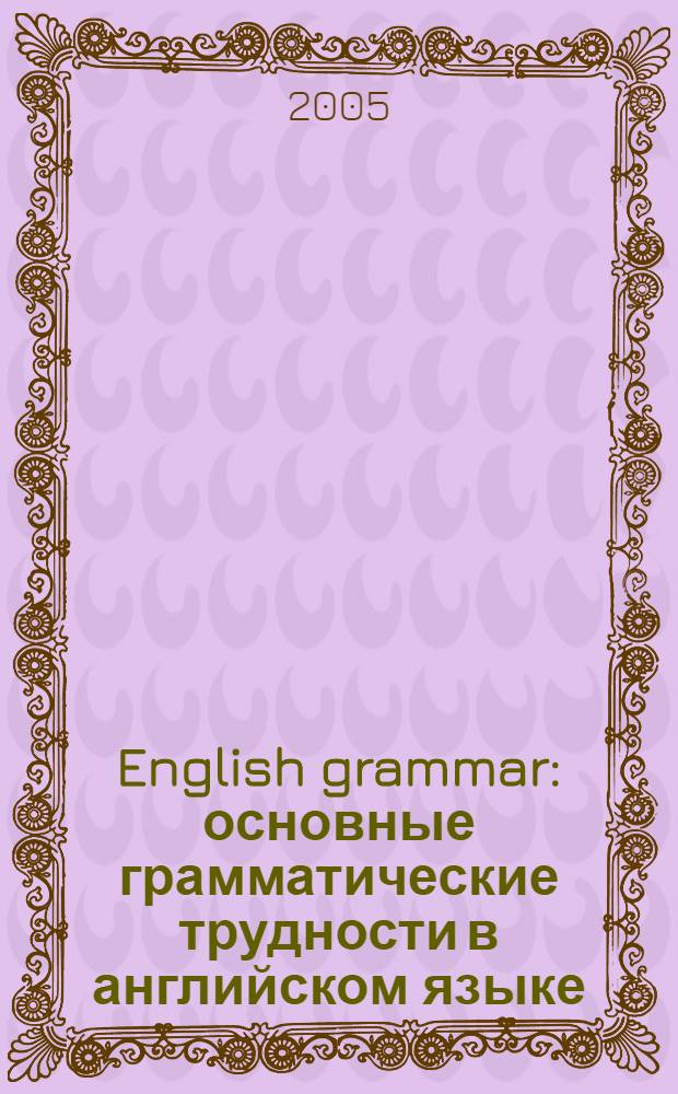 English grammar : основные грамматические трудности в английском языке : в двадцати трех таблицах с их описанием