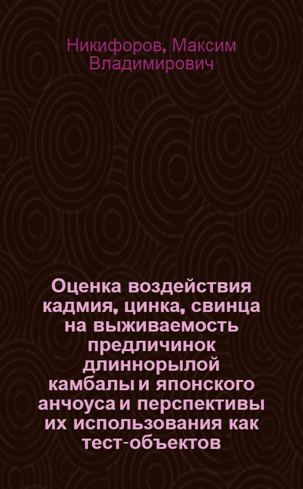 Оценка воздействия кадмия, цинка, свинца на выживаемость предличинок длиннорылой камбалы и японского анчоуса и перспективы их использования как тест-объектов : автореф. дис. на соиск. учен. степ. к.б.н. : спец. 03.00.16