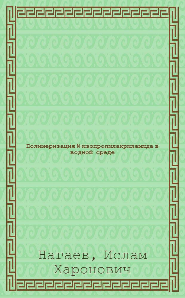 Полимеризация N-изопропилакриламида в водной среде : автореф. дис. на соиск. учен. степ. к.х.н. : спец. 02.00.06
