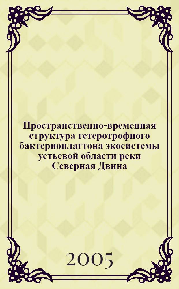 Пространственно-временная структура гетеротрофного бактериоплагтона экосистемы устьевой области реки Северная Двина : автореф. дис. на соиск. учен. степ. к.б.н. : спец. 03.00.16