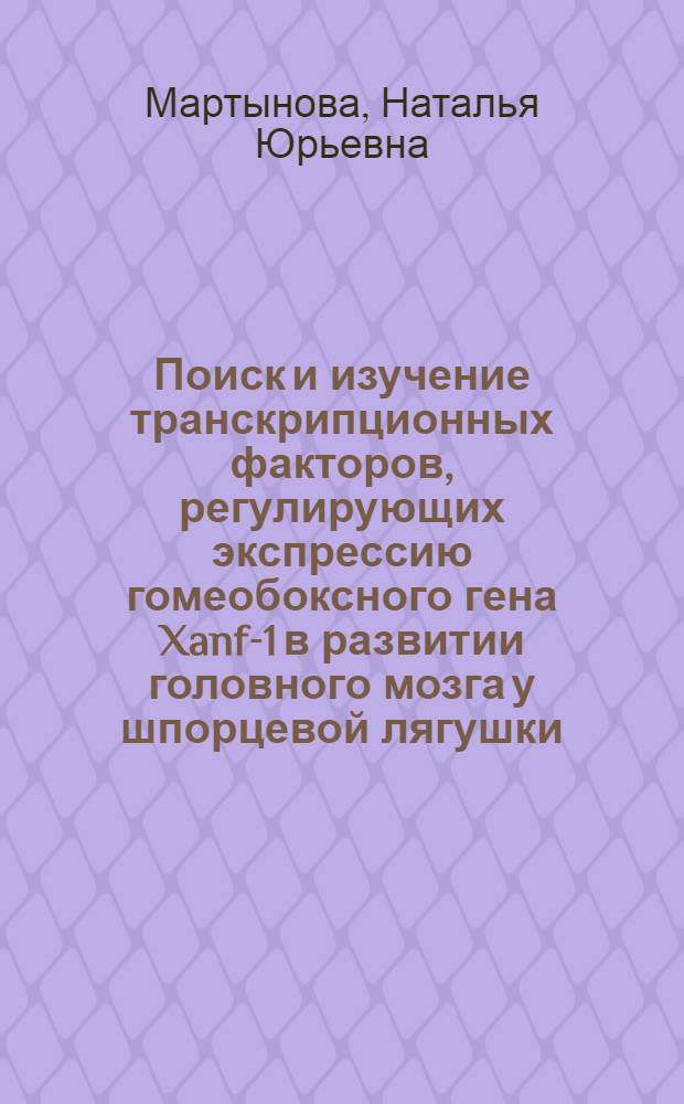 Поиск и изучение транскрипционных факторов, регулирующих экспрессию гомеобоксного гена Xanf-1 в развитии головного мозга у шпорцевой лягушки : автореф. дис. на соиск. учен. степ. к.б.н. : спец. 03.00.03