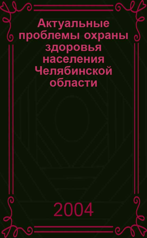 Актуальные проблемы охраны здоровья населения Челябинской области : материалы V съезда врачей Челябинской области, посвященного 70-летию здравоохранения Челябинской области и 60-летию Челябинской государственной медицинской академии (25-26 ноября 2004 г.) : сборник трудов ученых медиков Челябинской области