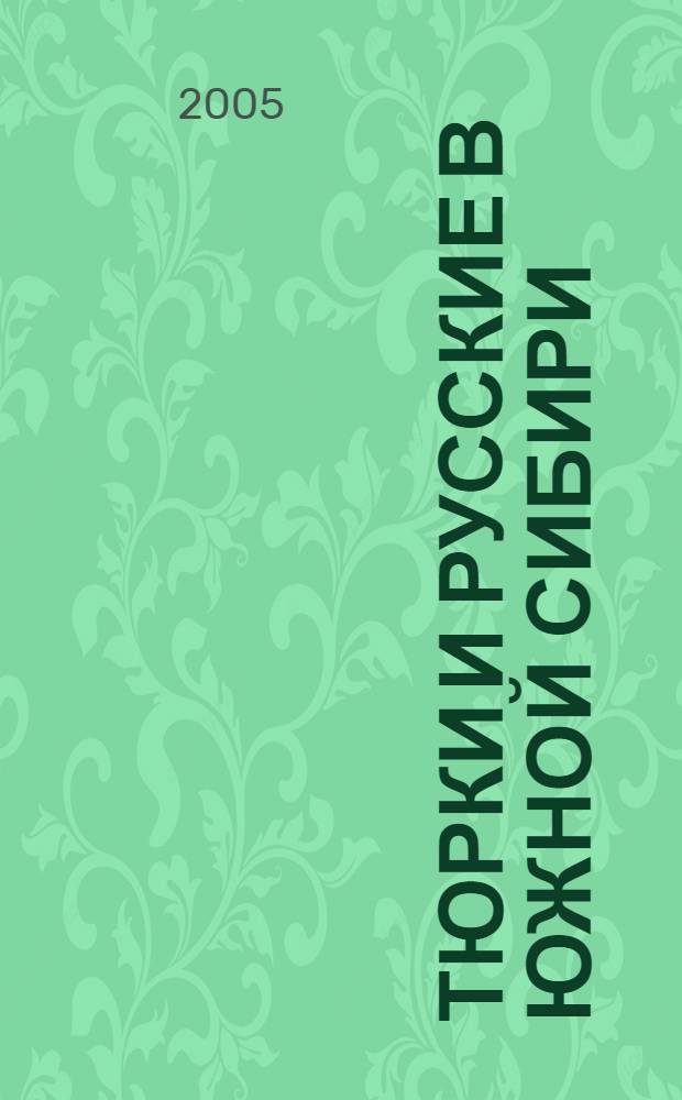 Тюрки и русские в Южной Сибири: этнополитические процессы и этнокультурная динамика ХVII - начала ХХ века
