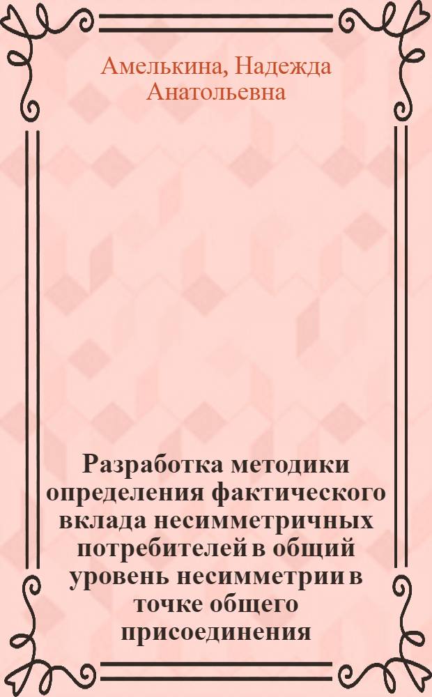 Разработка методики определения фактического вклада несимметричных потребителей в общий уровень несимметрии в точке общего присоединения : автореф. дис. на соиск. учен. степ. к.т.н. : спец. 05.09.03