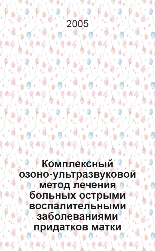 Комплексный озоно-ультразвуковой метод лечения больных острыми воспалительными заболеваниями придатков матки : автореф. дис. на соиск. учен. степ. к.м.н. : спец. 14.00.01