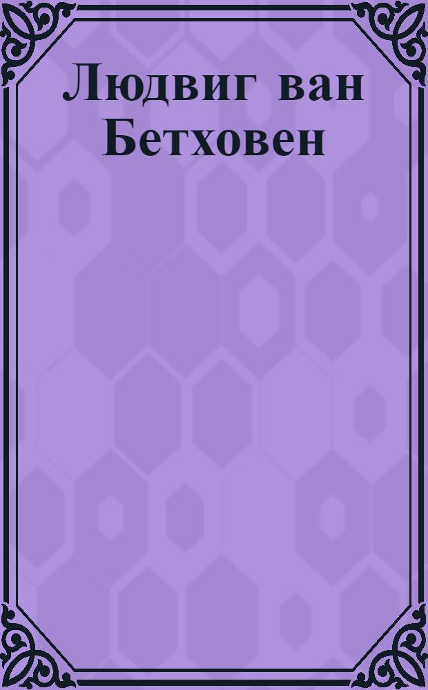 Людвиг ван Бетховен (1770-1827) : сборник