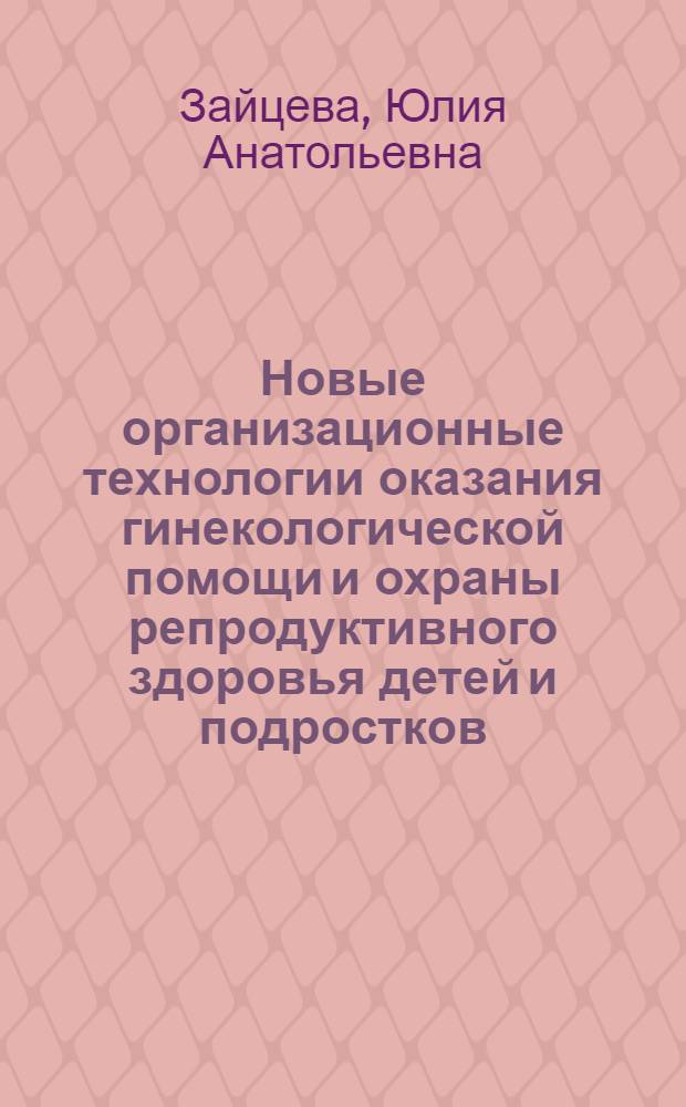 Новые организационные технологии оказания гинекологической помощи и охраны репродуктивного здоровья детей и подростков : автореф. дис. на соиск. учен. степ. к.м.н. : спец. 14.00.01 : спец. 14.00.33