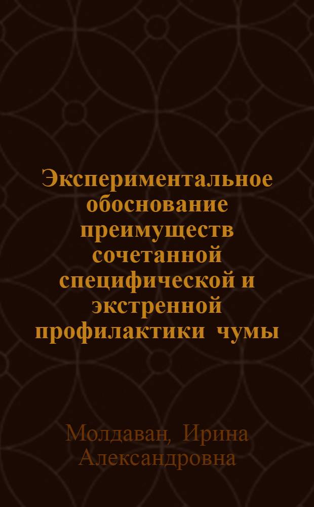 Экспериментальное обоснование преимуществ сочетанной специфической и экстренной профилактики чумы : автореф. дис. на соиск. учен. степ. к.б.н. : спец. 03.00.07; спец. 14.00.36