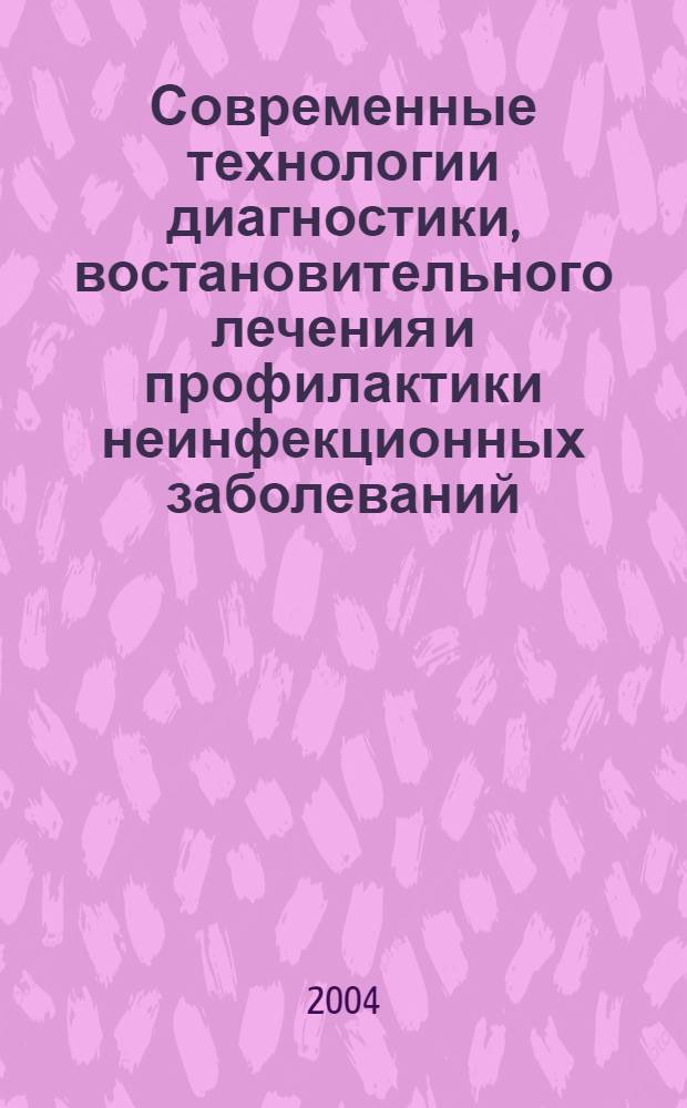 Современные технологии диагностики, востановительного лечения и профилактики неинфекционных заболеваний : сборник информационно-методических документов